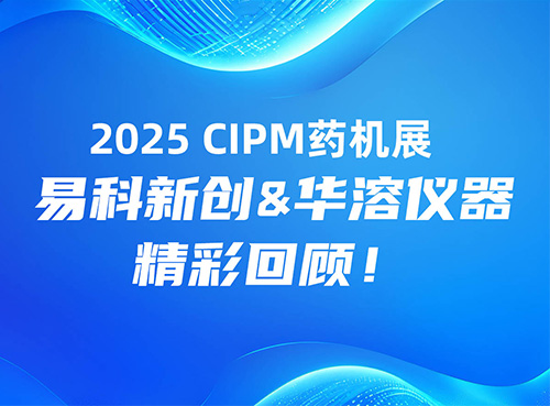 2025 CIPM藥機(jī)展 I 易科新創(chuàng)&華溶儀器精彩回顧！